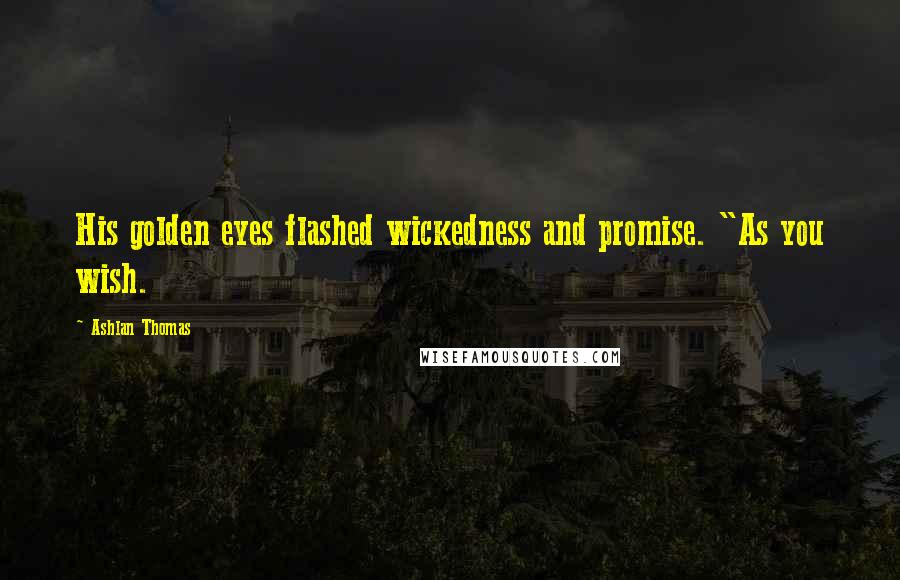 Ashlan Thomas Quotes: His golden eyes flashed wickedness and promise. "As you wish.