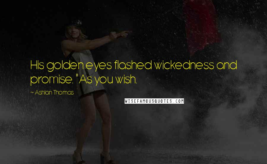 Ashlan Thomas Quotes: His golden eyes flashed wickedness and promise. "As you wish.