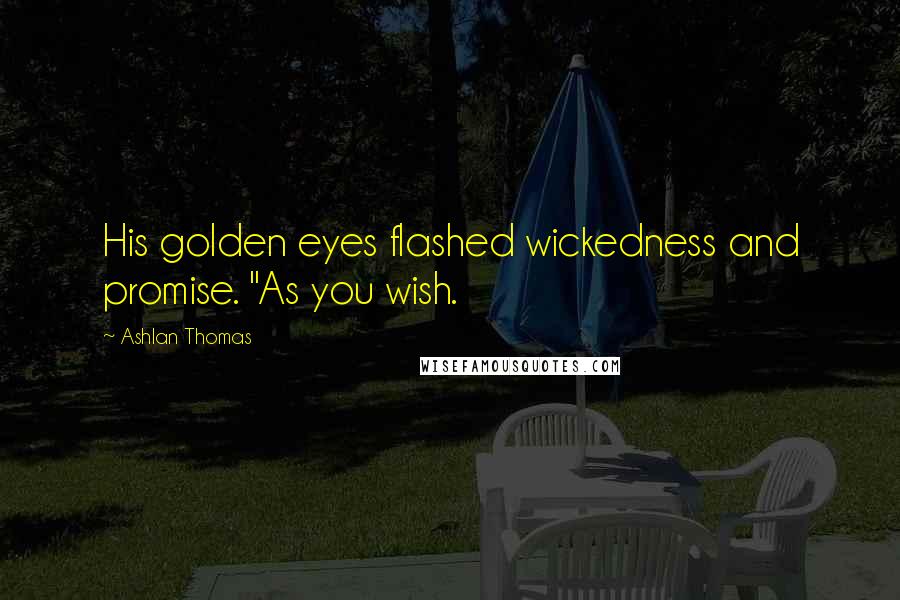 Ashlan Thomas Quotes: His golden eyes flashed wickedness and promise. "As you wish.