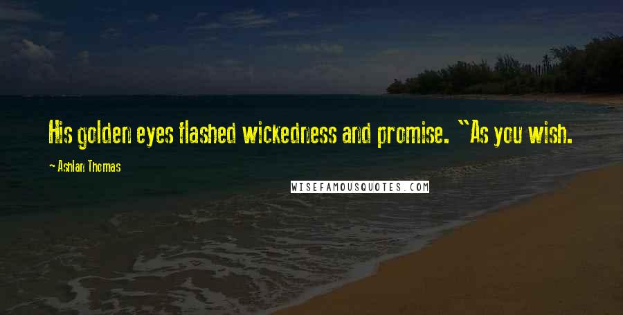 Ashlan Thomas Quotes: His golden eyes flashed wickedness and promise. "As you wish.