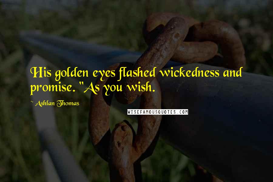 Ashlan Thomas Quotes: His golden eyes flashed wickedness and promise. "As you wish.