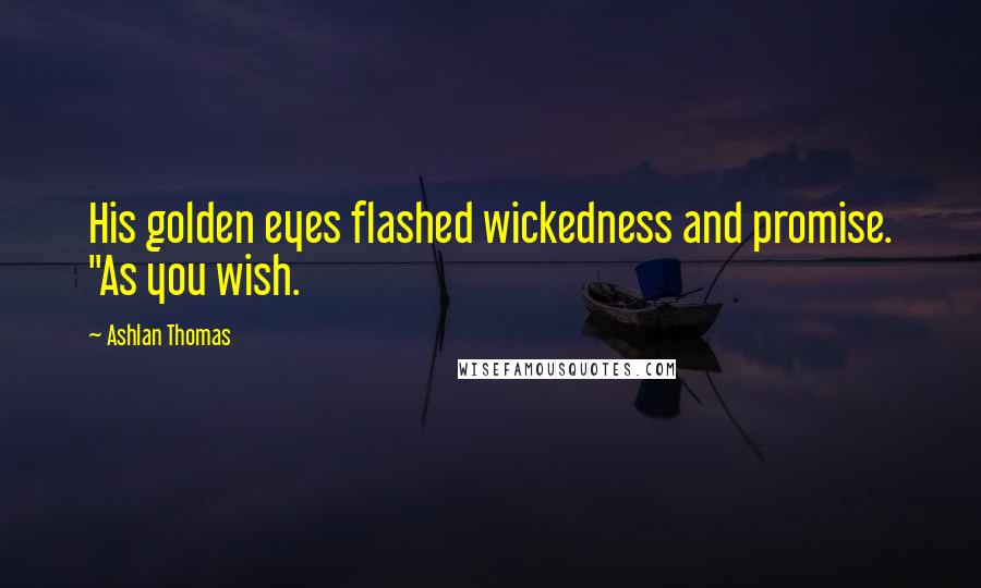 Ashlan Thomas Quotes: His golden eyes flashed wickedness and promise. "As you wish.