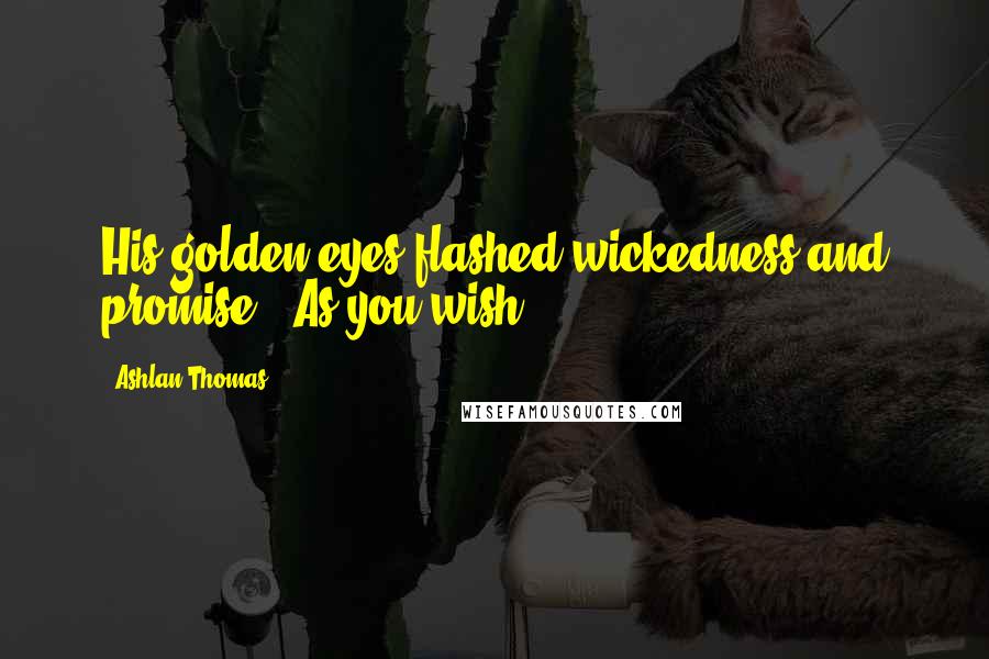 Ashlan Thomas Quotes: His golden eyes flashed wickedness and promise. "As you wish.