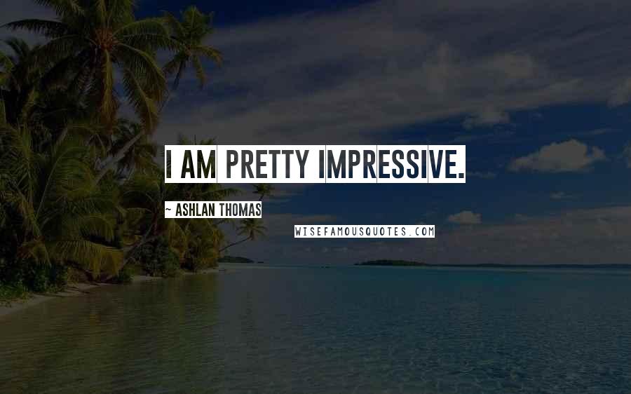 Ashlan Thomas Quotes: I am pretty impressive.