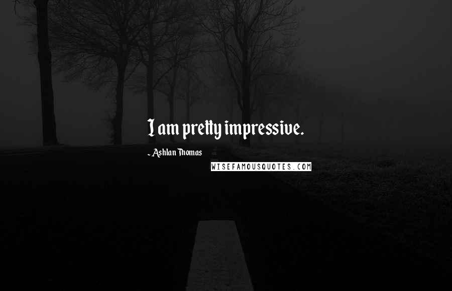 Ashlan Thomas Quotes: I am pretty impressive.