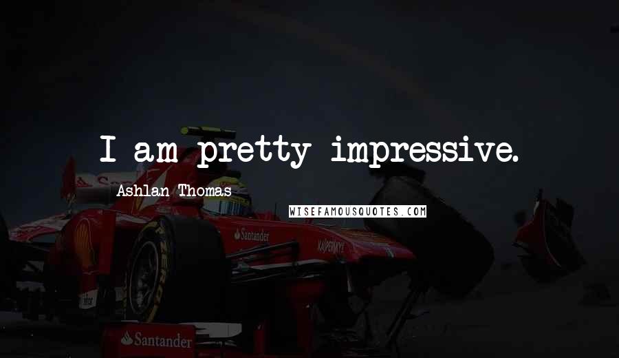 Ashlan Thomas Quotes: I am pretty impressive.