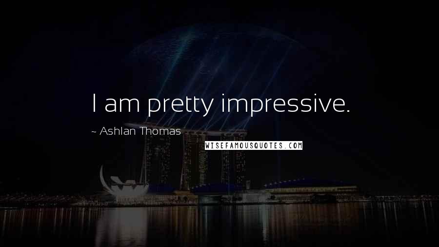 Ashlan Thomas Quotes: I am pretty impressive.