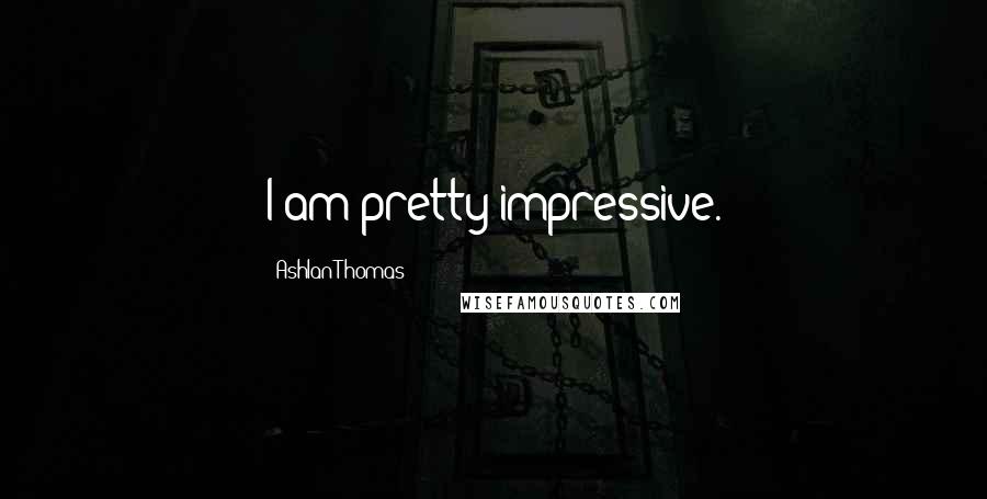 Ashlan Thomas Quotes: I am pretty impressive.