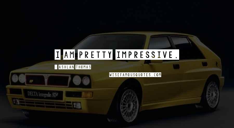 Ashlan Thomas Quotes: I am pretty impressive.