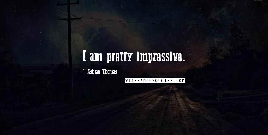 Ashlan Thomas Quotes: I am pretty impressive.