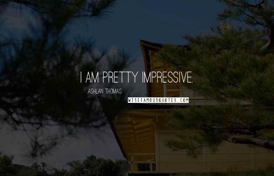 Ashlan Thomas Quotes: I am pretty impressive.