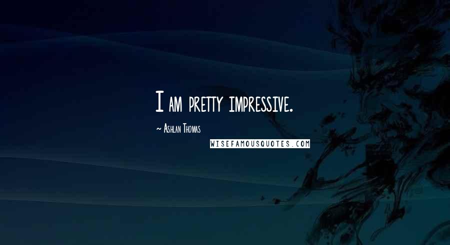 Ashlan Thomas Quotes: I am pretty impressive.