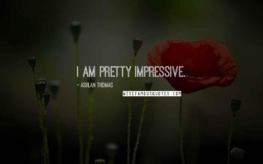 Ashlan Thomas Quotes: I am pretty impressive.
