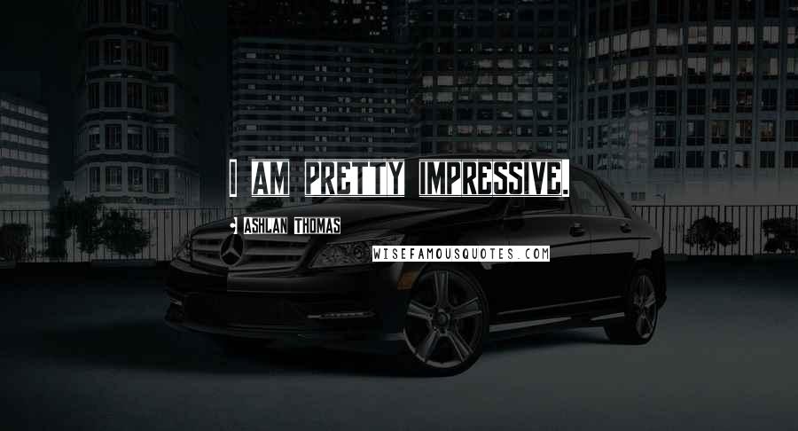 Ashlan Thomas Quotes: I am pretty impressive.