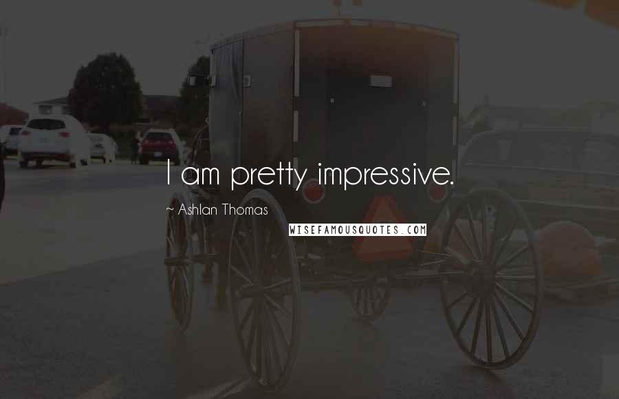 Ashlan Thomas Quotes: I am pretty impressive.