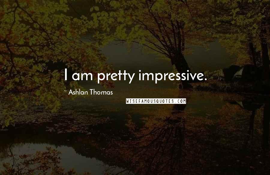 Ashlan Thomas Quotes: I am pretty impressive.