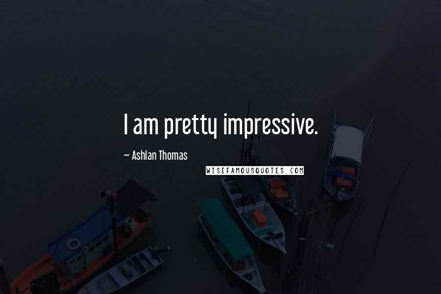 Ashlan Thomas Quotes: I am pretty impressive.