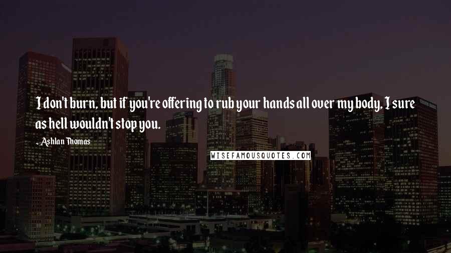 Ashlan Thomas Quotes: I don't burn, but if you're offering to rub your hands all over my body, I sure as hell wouldn't stop you.