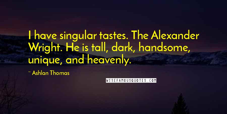 Ashlan Thomas Quotes: I have singular tastes. The Alexander Wright. He is tall, dark, handsome, unique, and heavenly.