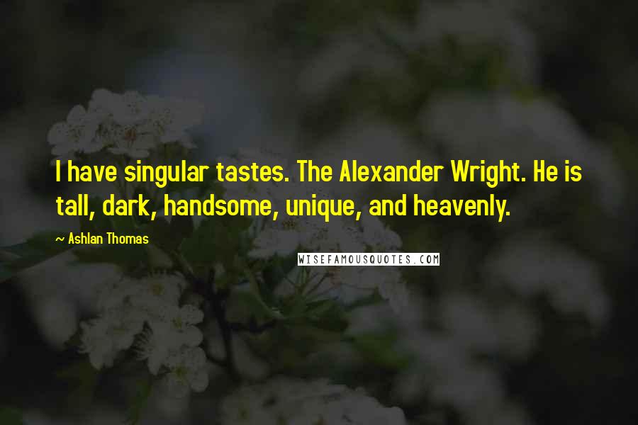 Ashlan Thomas Quotes: I have singular tastes. The Alexander Wright. He is tall, dark, handsome, unique, and heavenly.