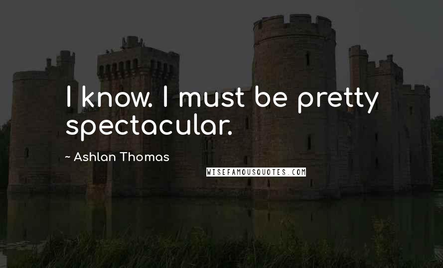 Ashlan Thomas Quotes: I know. I must be pretty spectacular.