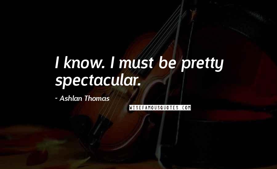 Ashlan Thomas Quotes: I know. I must be pretty spectacular.