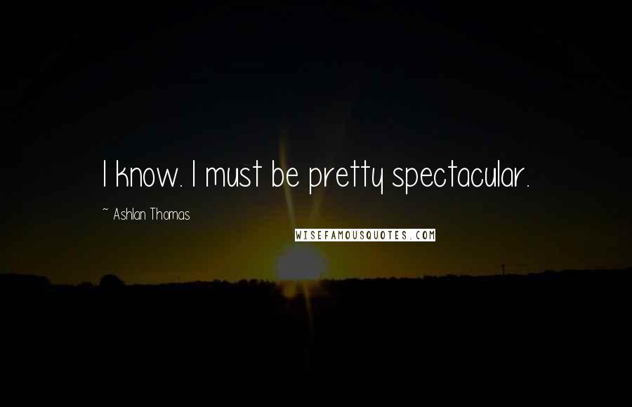 Ashlan Thomas Quotes: I know. I must be pretty spectacular.