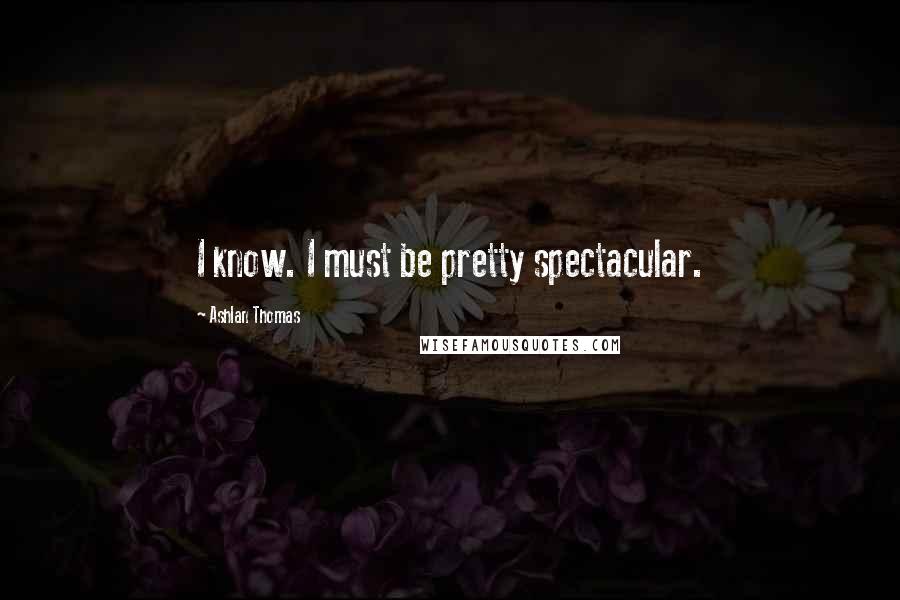 Ashlan Thomas Quotes: I know. I must be pretty spectacular.