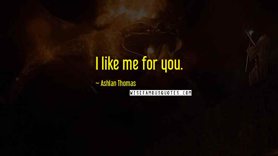 Ashlan Thomas Quotes: I like me for you.