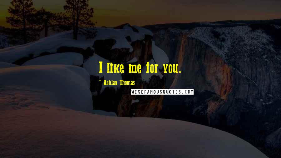 Ashlan Thomas Quotes: I like me for you.