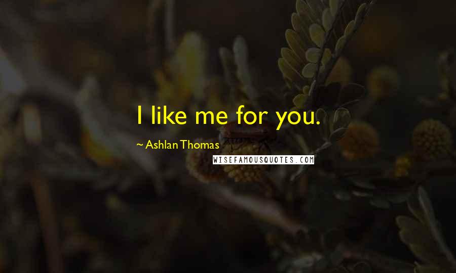 Ashlan Thomas Quotes: I like me for you.