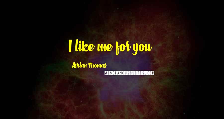 Ashlan Thomas Quotes: I like me for you.