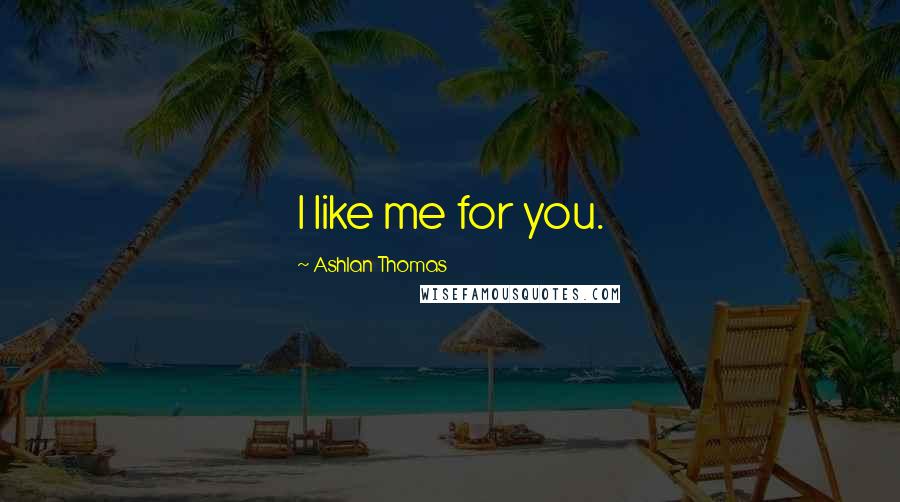 Ashlan Thomas Quotes: I like me for you.