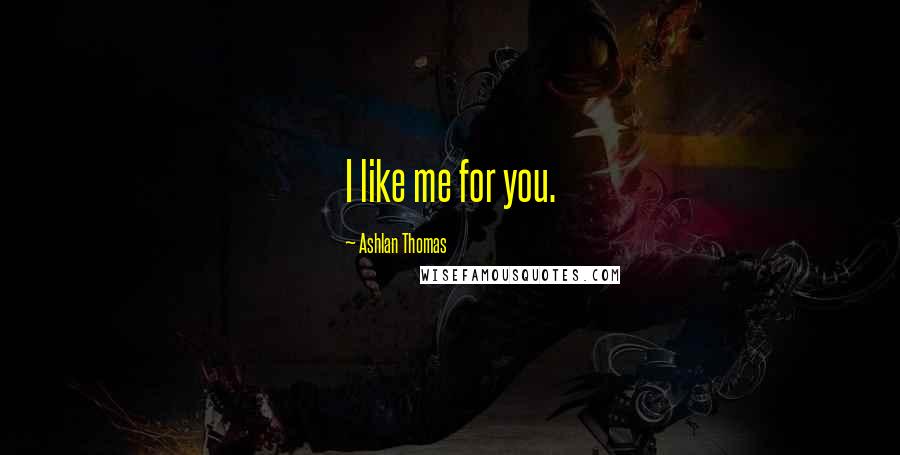 Ashlan Thomas Quotes: I like me for you.