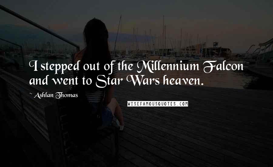 Ashlan Thomas Quotes: I stepped out of the Millennium Falcon and went to Star Wars heaven.