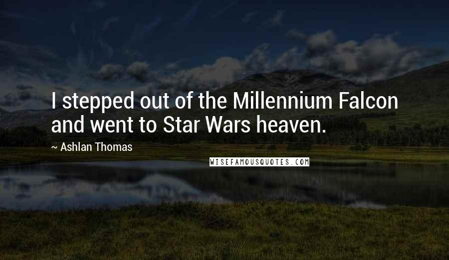 Ashlan Thomas Quotes: I stepped out of the Millennium Falcon and went to Star Wars heaven.