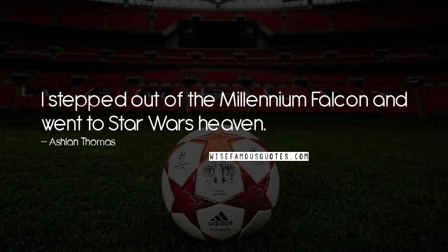 Ashlan Thomas Quotes: I stepped out of the Millennium Falcon and went to Star Wars heaven.