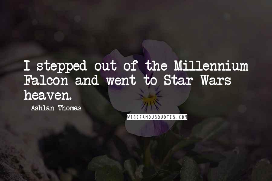Ashlan Thomas Quotes: I stepped out of the Millennium Falcon and went to Star Wars heaven.
