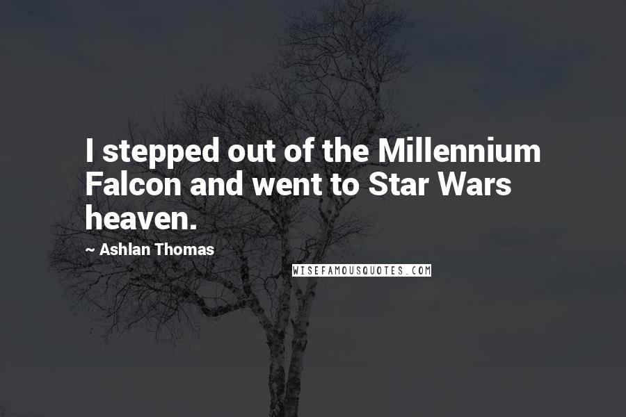 Ashlan Thomas Quotes: I stepped out of the Millennium Falcon and went to Star Wars heaven.