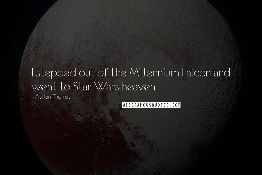 Ashlan Thomas Quotes: I stepped out of the Millennium Falcon and went to Star Wars heaven.