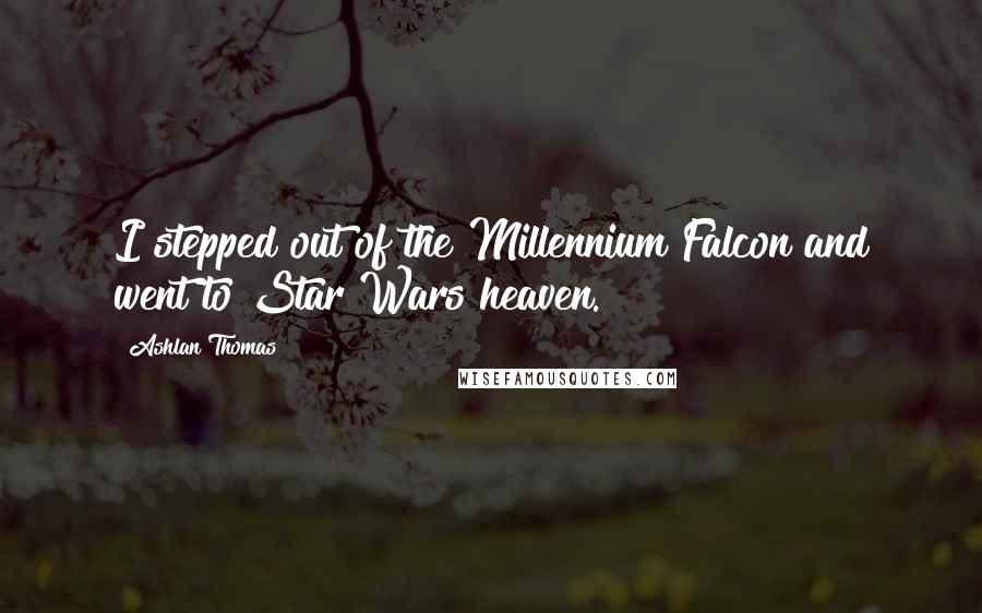 Ashlan Thomas Quotes: I stepped out of the Millennium Falcon and went to Star Wars heaven.