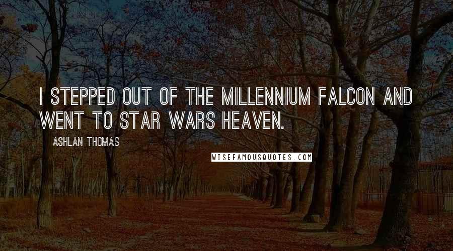 Ashlan Thomas Quotes: I stepped out of the Millennium Falcon and went to Star Wars heaven.