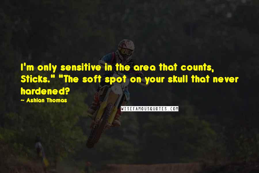 Ashlan Thomas Quotes: I'm only sensitive in the area that counts, Sticks." "The soft spot on your skull that never hardened?