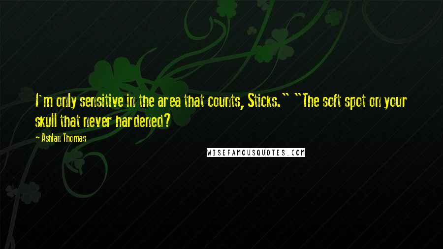 Ashlan Thomas Quotes: I'm only sensitive in the area that counts, Sticks." "The soft spot on your skull that never hardened?