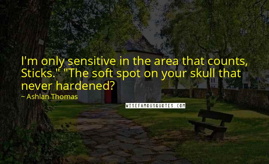 Ashlan Thomas Quotes: I'm only sensitive in the area that counts, Sticks." "The soft spot on your skull that never hardened?