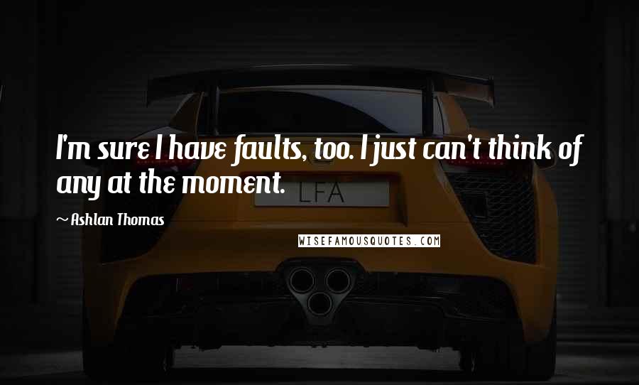 Ashlan Thomas Quotes: I'm sure I have faults, too. I just can't think of any at the moment.