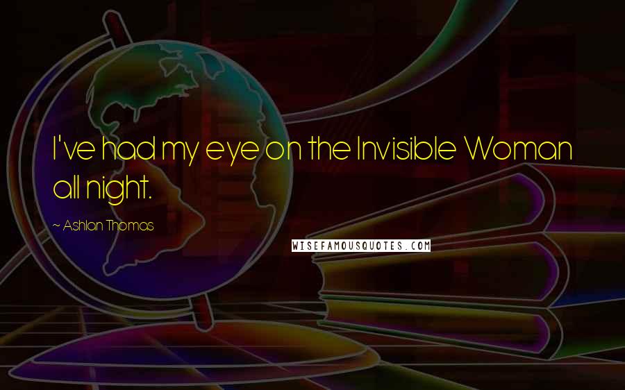 Ashlan Thomas Quotes: I've had my eye on the Invisible Woman all night.