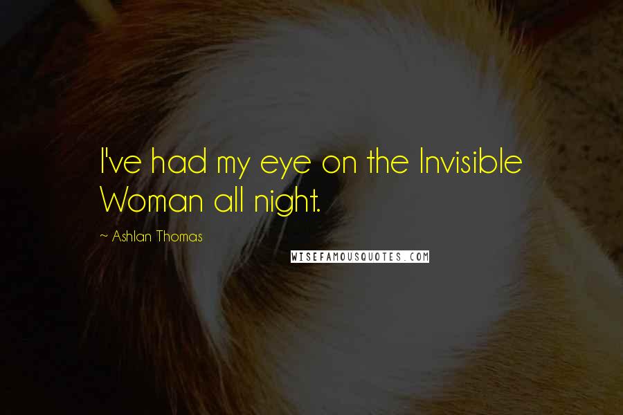 Ashlan Thomas Quotes: I've had my eye on the Invisible Woman all night.