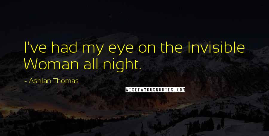 Ashlan Thomas Quotes: I've had my eye on the Invisible Woman all night.