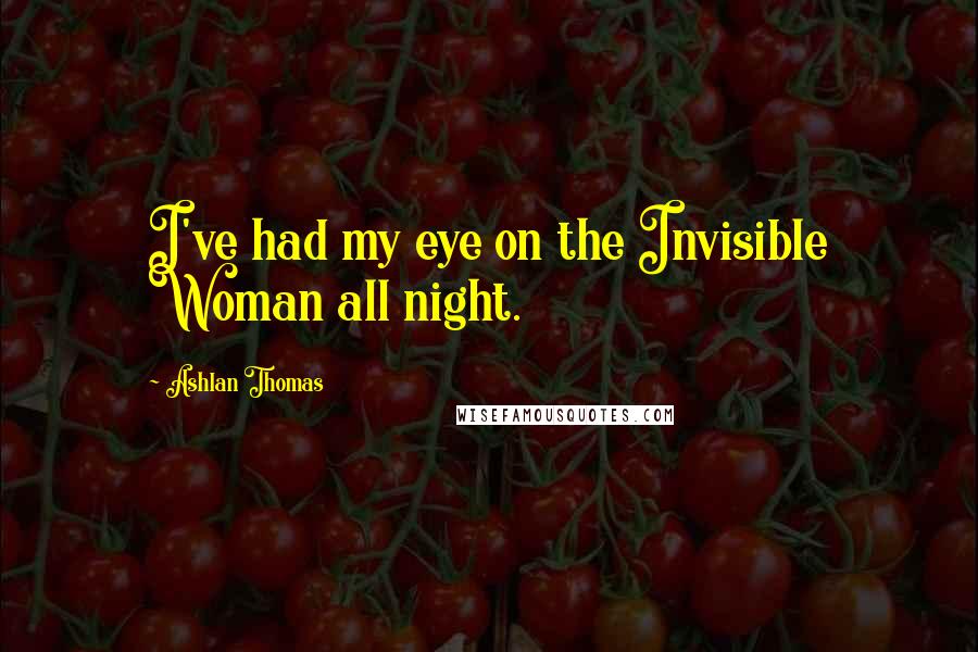 Ashlan Thomas Quotes: I've had my eye on the Invisible Woman all night.